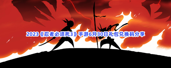 2023《忍者必须死3》手游6月30日礼包兑换码分享