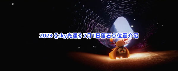 2023《sky光遇》7月1日落石点位置介绍