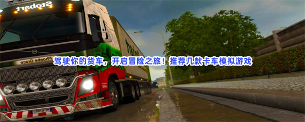 驾驶你的货车，开启冒险之旅！推荐几款卡车模拟游戏