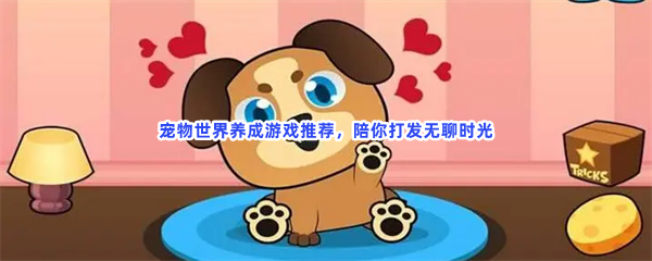 宠物世界养成游戏推荐，陪你打发无聊时光