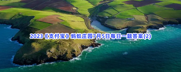 2023《支付宝》蚂蚁庄园7月5日每日一题答案(2)