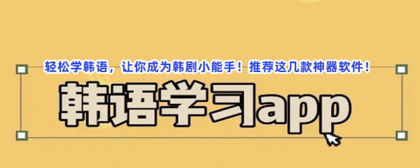 轻松学韩语，让你成为韩剧小能手！推荐这几款神器软件！