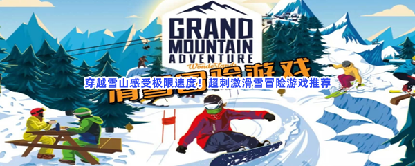 穿越雪山感受极限速度！超刺激滑雪冒险游戏推荐