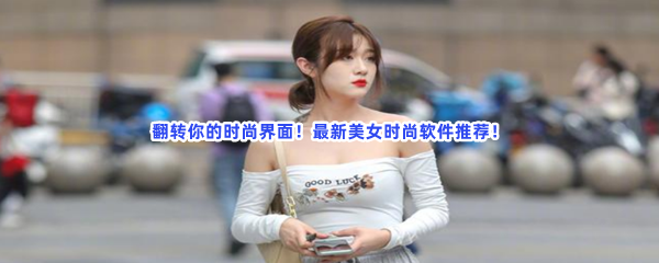 翻转你的时尚界面！最新美女时尚软件推荐！