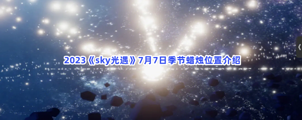  2023《sky光遇》7月7日季节蜡烛位置介绍