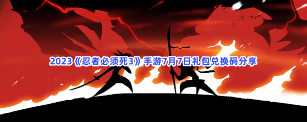 2023《忍者必须死3》手游7月7日礼包兑换码分享