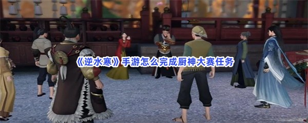 《逆水寒》手游怎么完成厨神大赛任务