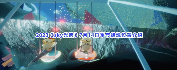  2023《sky光遇》7月14日季节蜡烛位置介绍