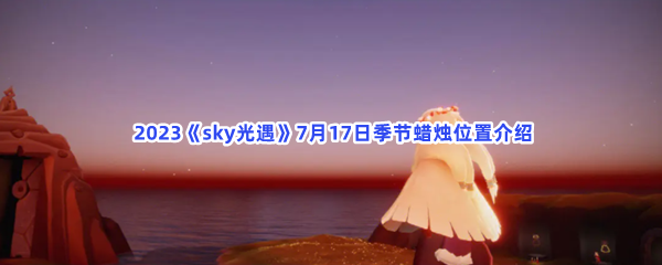  2023《sky光遇》7月17日季节蜡烛位置介绍