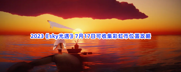 2023《sky光遇》7月17日可收集彩虹币位置攻略