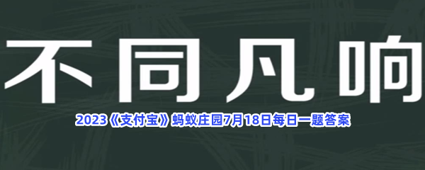 2023《支付宝》蚂蚁庄园7月18日每日一题答案