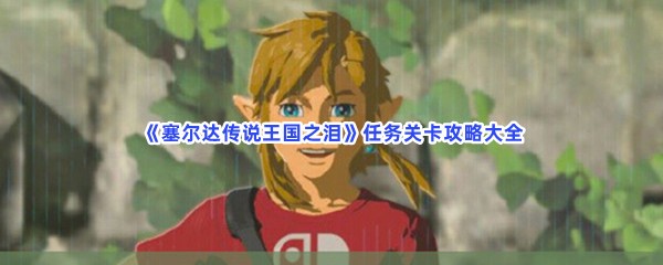 《塞尔达传说王国之泪》任务关卡攻略大全