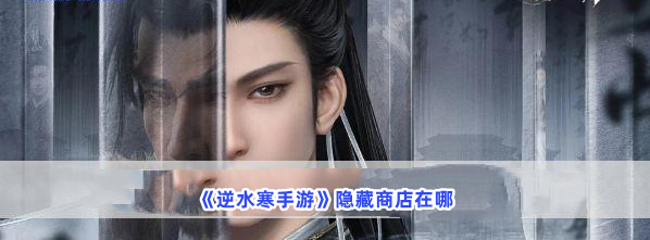 《逆水寒手游》隐藏商店在哪