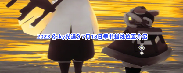  2023《sky光遇》7月18日季节蜡烛位置介绍