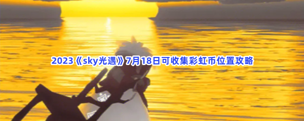 2023《sky光遇》7月18日可收集彩虹币位置攻略