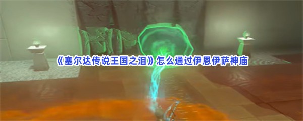 《塞尔达传说王国之泪》怎么通过伊恩伊萨神庙