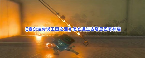 《塞尔达传说王国之泪》怎么通过古塔恩巴奇神庙