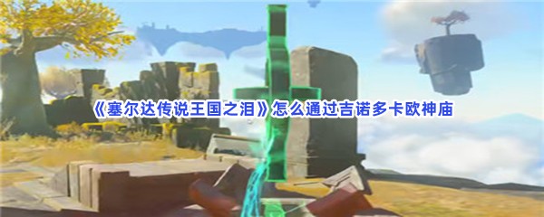 《塞尔达传说王国之泪》怎么通过吉诺多卡欧神庙