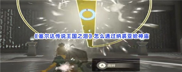 《塞尔达传说王国之泪》怎么通过纳裘亚哈神庙
