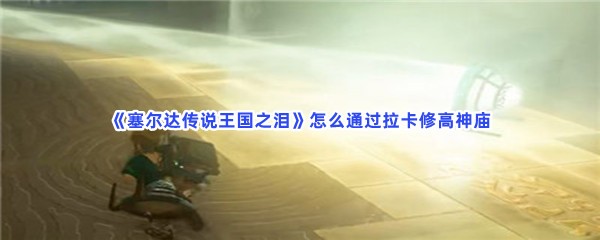 《塞尔达传说王国之泪》通过拉卡修高神庙的步骤介绍
