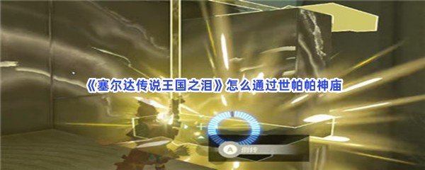 《塞尔达传说王国之泪》通过世帕帕神庙的方法是什么