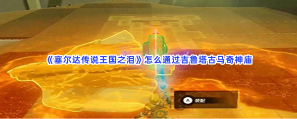 《塞尔达传说王国之泪》怎么通过吉鲁塔古马奇神庙
