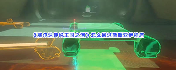 《塞尔达传说王国之泪》怎么通过斯斯亚伊神庙