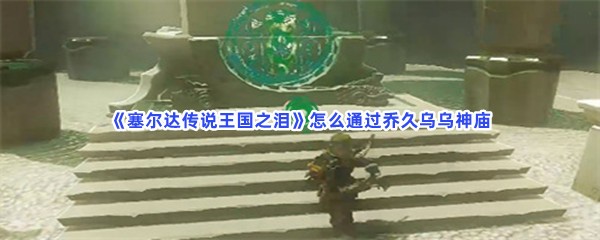 《塞尔达传说王国之泪》怎么通过乔久乌乌神庙