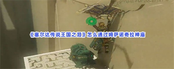 《塞尔达传说王国之泪》怎么通过姆萨诺奇拉神庙
