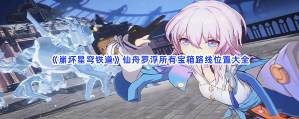 《崩坏星穹铁道》仙舟罗浮所有宝箱路线位置大全