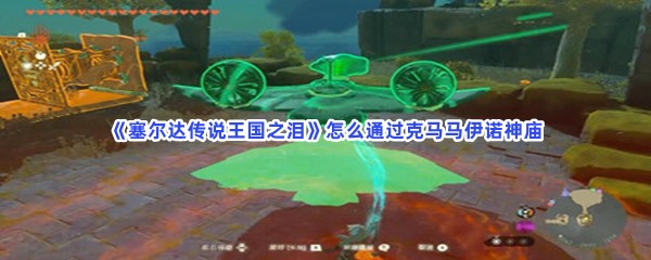 《塞尔达传说王国之泪》怎么通过克马马伊诺神庙