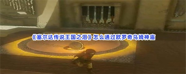 《塞尔达传说王国之泪》怎么通过欧罗奇乌姆神庙