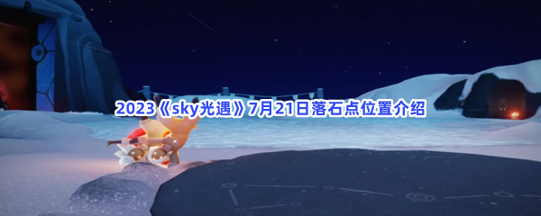 2023《sky光遇》7月21日落石点位置介绍