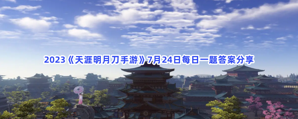 2023《天涯明月刀手游》7月24日每日一题答案分享