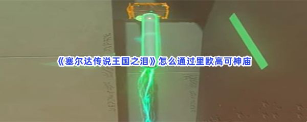 《塞尔达传说王国之泪》怎么通过里欧高可神庙