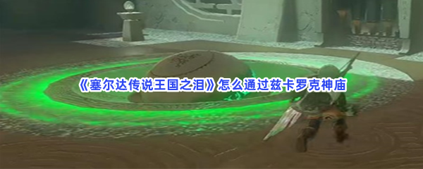 《塞尔达传说王国之泪》怎么通过兹卡罗克神庙