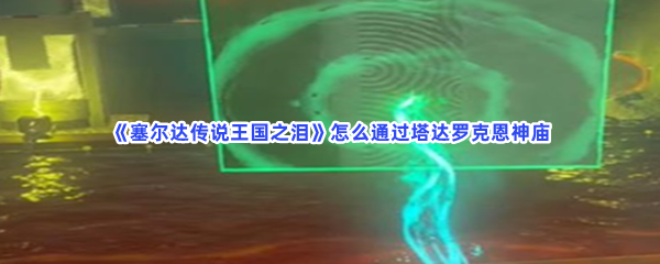 《塞尔达传说王国之泪》怎么通过塔达罗克恩神庙