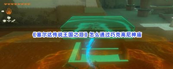 《塞尔达传说王国之泪》怎么通过巧克高尼神庙