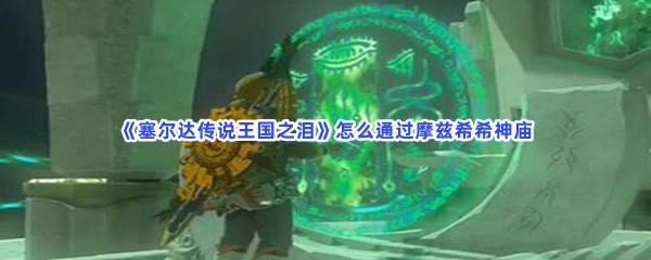 《塞尔达传说王国之泪》怎么通过摩兹希希神庙