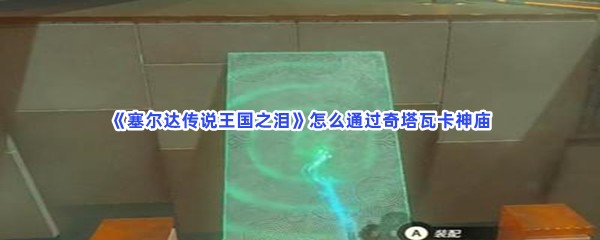 《塞尔达传说王国之泪》怎么通过奇塔瓦卡神庙
