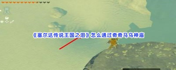 《塞尔达传说王国之泪》怎么通过奇奇马乌神庙