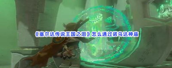 《塞尔达传说王国之泪》怎么通过诺乌达神庙