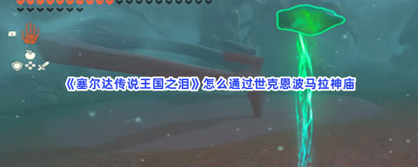 《塞尔达传说王国之泪》怎么通过世克恩波马拉神庙