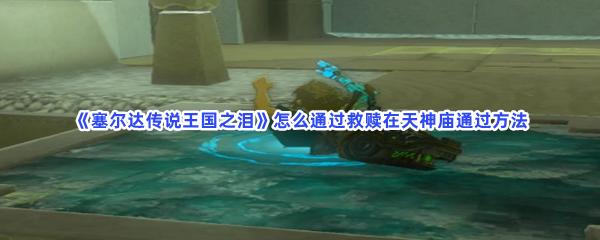 《塞尔达传说王国之泪》怎么通过救赎在天神庙通过方法