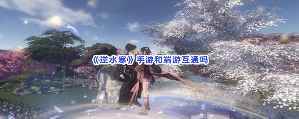 《逆水寒》手游和端游互通吗