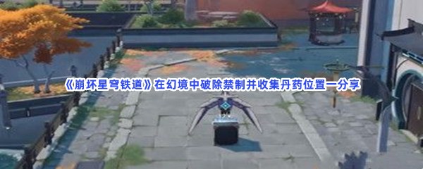 《崩坏星穹铁道》在幻境中破除禁制并收集丹药位置一分享