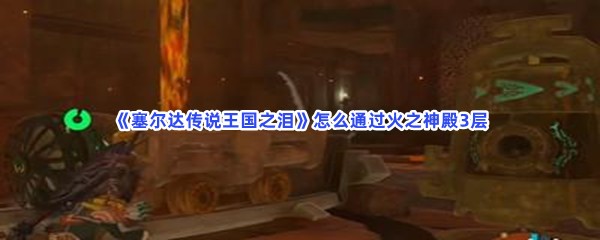 《塞尔达传说王国之泪》怎么通过火之神殿3层