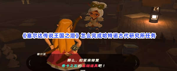 《塞尔达传说王国之泪》怎么完成哈特诺古代研究所任务