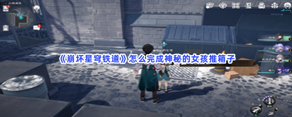《崩坏星穹铁道》怎么完成神秘的女孩推箱子