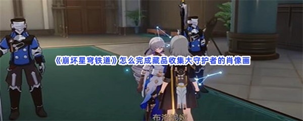 《崩坏星穹铁道》怎么完成藏品收集大守护者的肖像画